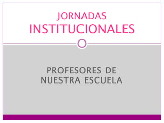 JORNADAS
INSTITUCIONALES


  PROFESORES DE
 NUESTRA ESCUELA
 