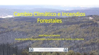 Cambio Climático e Incendios
Forestales
José Manuel Moreno
Academia de Ciencias Sociales y Humanidades de Castilla-La Mancha
 