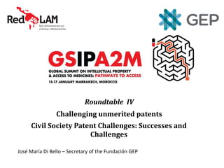 Roundtable IV
Challenging unmerited patents
Civil Society Patent Challenges: Successes and
Challenges
José María Di Bello – Secretary of the Fundación GEP
 