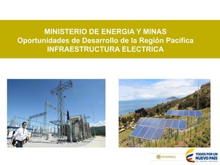 MINISTERIO DE ENERGIA Y MINAS
Oportunidades de Desarrollo de la Región Pacífica
INFRAESTRUCTURA ELECTRICA
 