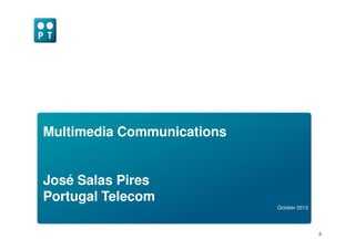 Multimedia Communications
0
October 2013
Multimedia Communications
José Salas Pires
Portugal Telecom
 