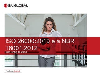 4 de junho de 2013
ISO 26000:2010 e a NBR
16001:2012
 