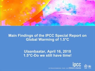 Main Findings of the IPCC Special Report on
Global Warming of 1.5°C
Ulaanbaatar, April 16, 2018
1.5°C-Do we still have time!
 