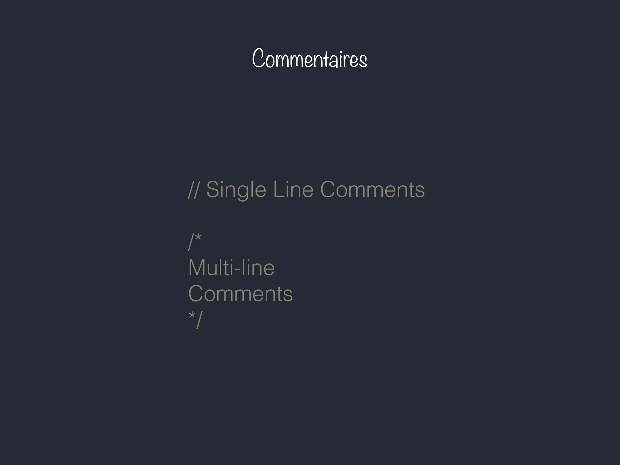 Commentaires
// Single Line Comments
/*
Multi-line
Comments
*/