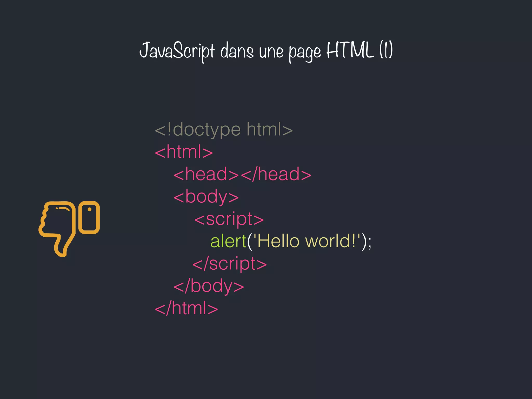 JavaScript dans une page HTML (1)
<!doctype html>
<html>
<head></head>
<body>
<script>
alert('Hello world!');
</script>
</body>
</html>