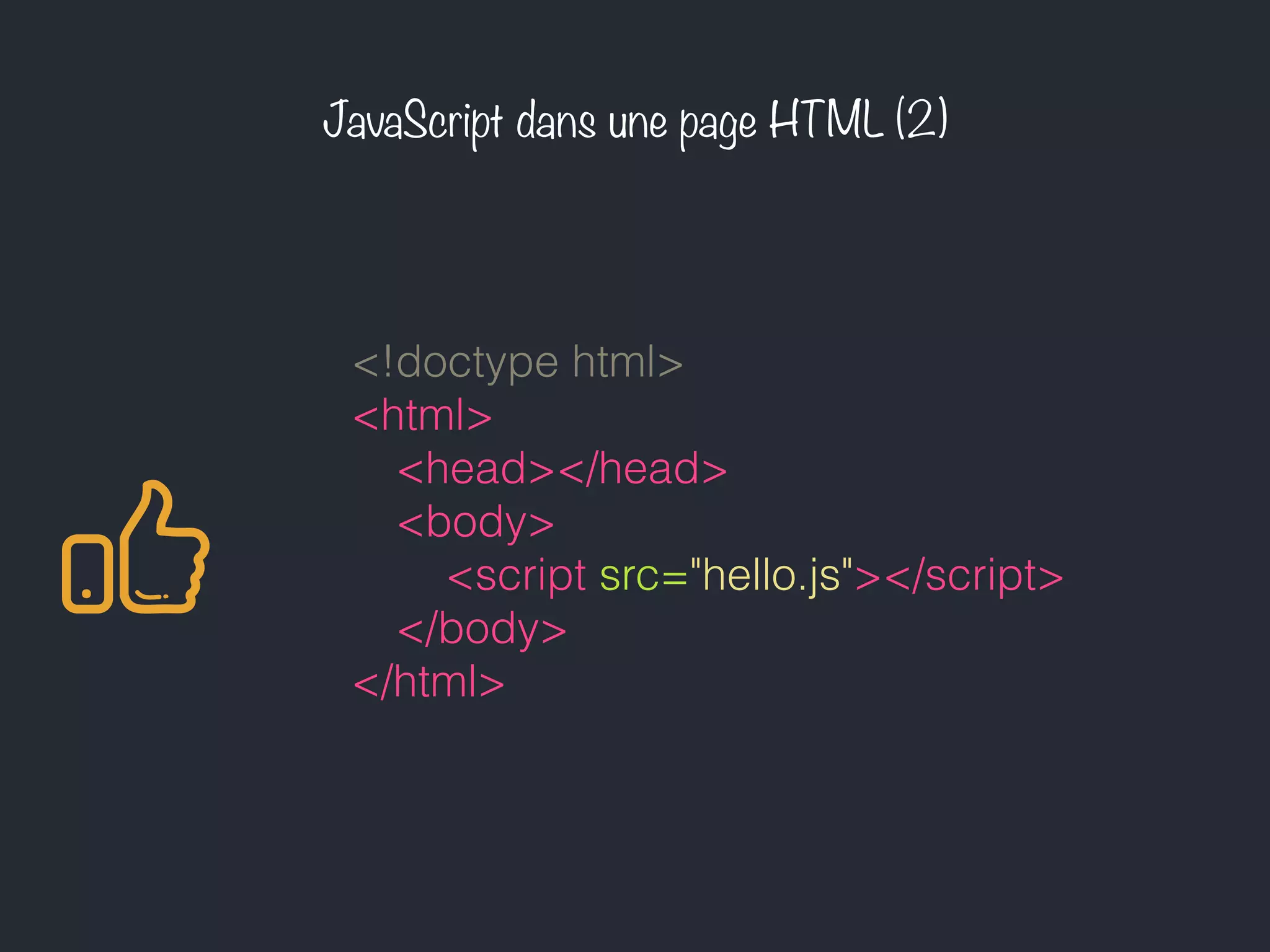 JavaScript dans une page HTML (2)
<!doctype html>
<html>
<head></head>
<body>
<script src="hello.js"></script>
</body>
</html>
