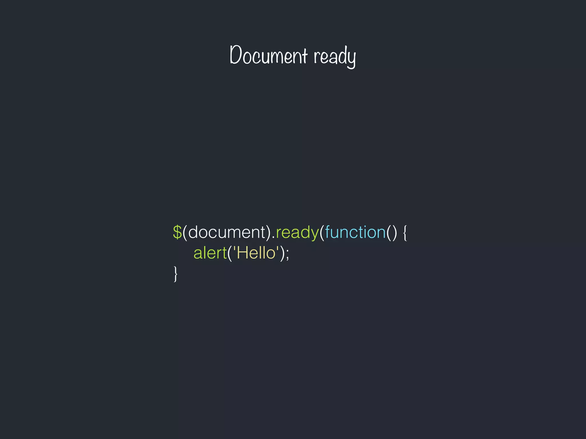 Document ready
$(document).ready(function() {
alert('Hello');
}