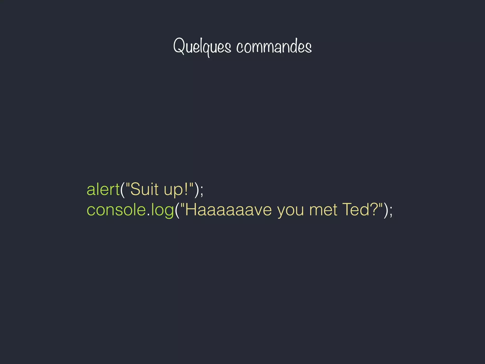 Quelques commandes
alert("Suit up!");
console.log("Haaaaaave you met Ted?");
