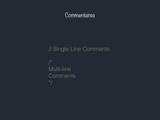 Commentaires
// Single Line Comments
/*
Multi-line
Comments
*/
 