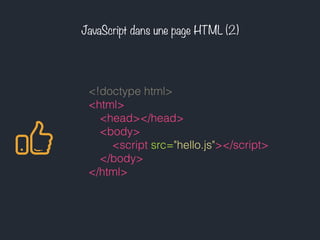 JavaScript dans une page HTML (2)
<!doctype html>
<html>
<head></head>
<body>
    <script src="hello.js"></script>
</body>
</html>
 