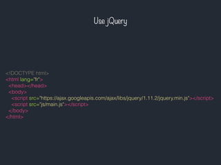 Use jQuery
<!DOCTYPE html>
<html lang="fr">
<head></head>
<body>
<script src="https://ajax.googleapis.com/ajax/libs/jquery/1.11.2/jquery.min.js"></script>
<script src="js/main.js"></script>
</body>
</html>
 