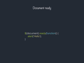 Document ready
$(document).ready(function() {
alert('Hello');
}
 