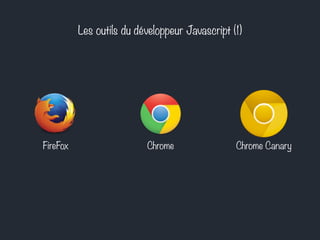 Les outils du développeur Javascript (1)
FireFox Chrome Chrome Canary
 