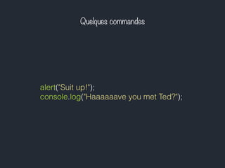 Quelques commandes
alert("Suit up!");
console.log("Haaaaaave you met Ted?");
 