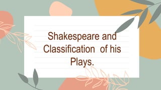 Shakespeare and
Classification of his
Plays.
 