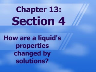 Chapter 13: Section 4 How are a liquid's properties changed by solutions? 