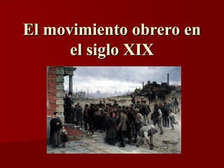El movimiento obrero enEl movimiento obrero en
el siglo XIXel siglo XIX
 