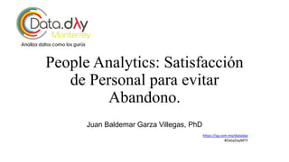 People Analytics: Satisfacción
de Personal para evitar
Abandono.
Juan Baldemar Garza Villegas, PhD
https://sg.com.mx/dataday
#DataDayMTY
 