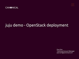 juju demo - OpenStack deployment
Paul Sim
Technical Account Manager
paul.sim@canonical.com
 