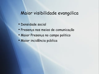 Maior visibilidade evang é l ica Densidade social Presen ç a  nos meios de comunica ç ã o Maior Presen ç a  no campo pol í t ico Maior incid ên cia p ú bli ca 