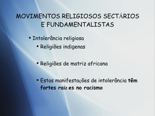 MOVIMENTOS RELIGIOSOS SECT Á R IOS E FUNDAMENTALISTAS Intoler ân cia religiosa Religi ões  ind í g enas Religi ões  de matriz africana Estas manifesta ç õ es de intoler ân cia  t êm  fortes ra í z es no racismo 