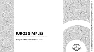 ●INVESTORACCOUNTING●INVESTORACCOUTING●INVESTORACCOUTING●
JUROS SIMPLES
Disciplina: Matemática Financeira
 