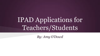 IPAD Applications for
Teachers/Students
By: Amy O’Dowd
 