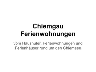 Chiemgau
Ferienwohnungen
vom Haushüter, Ferienwohnungen und
Ferienhäuser rund um den Chiemsee
 