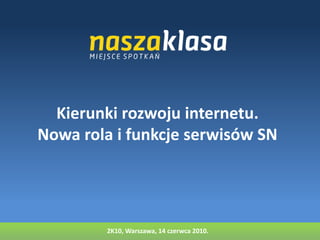 Kierunki rozwoju internetu.Nowa rola i funkcje serwisów SN 2K10, Warszawa, 14 czerwca 2010. 