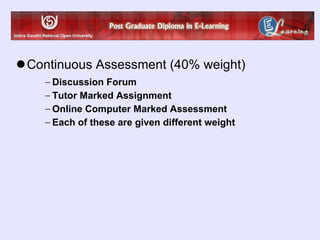 Continuous Assessment (40% weight) Discussion Forum Tutor Marked Assignment Online Computer Marked Assessment Each of these are given different weight 