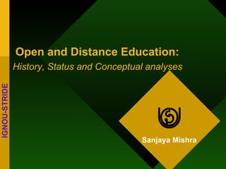 Open and Distance Education: History, Status and Conceptual analyses IGNOU-STRIDE Sanjaya Mishra 