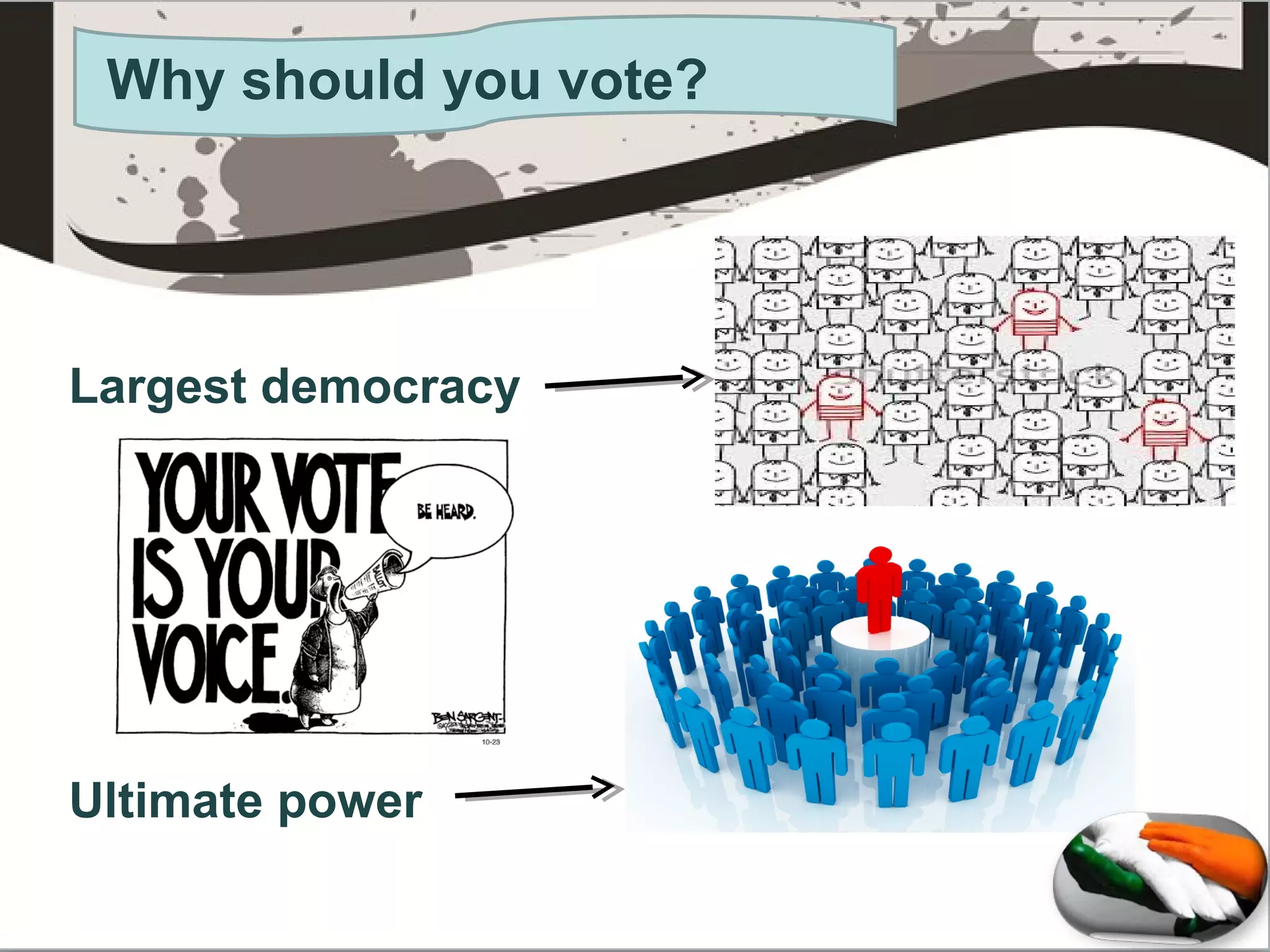 Why should you vote?
Largest democracy
Ultimate power