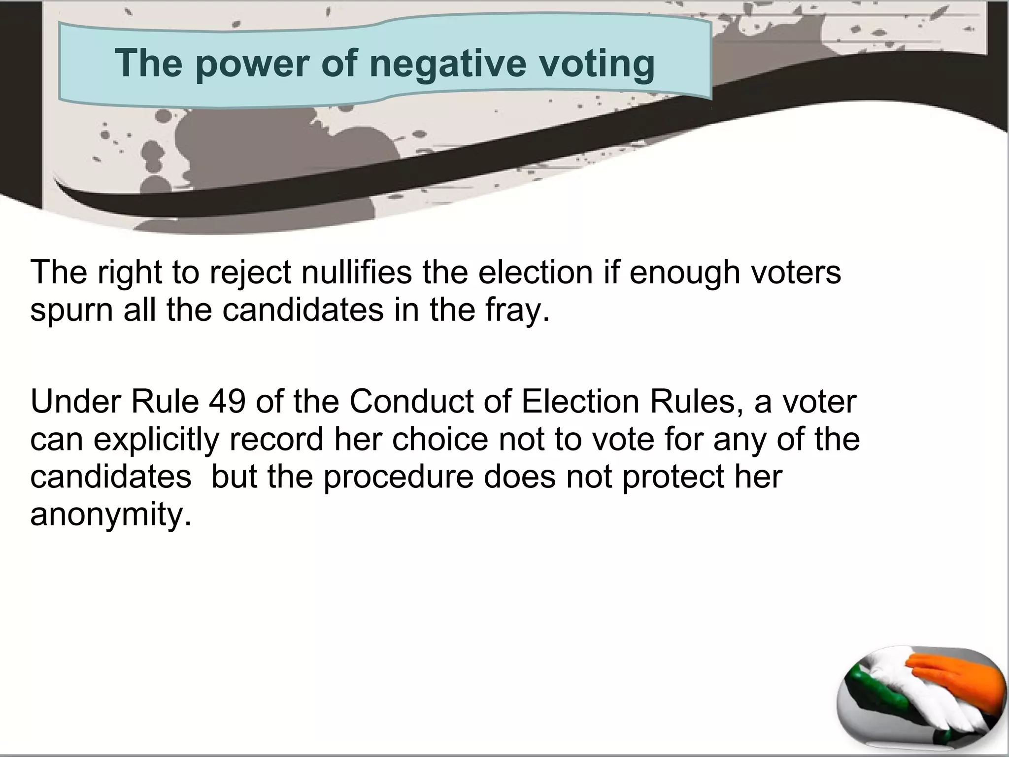 The power of negative voting
The right to reject nullifies the election if enough voters
spurn all the candidates in the fray.
Under Rule 49 of the Conduct of Election Rules, a voter
can explicitly record her choice not to vote for any of the
candidates but the procedure does not protect her
anonymity.