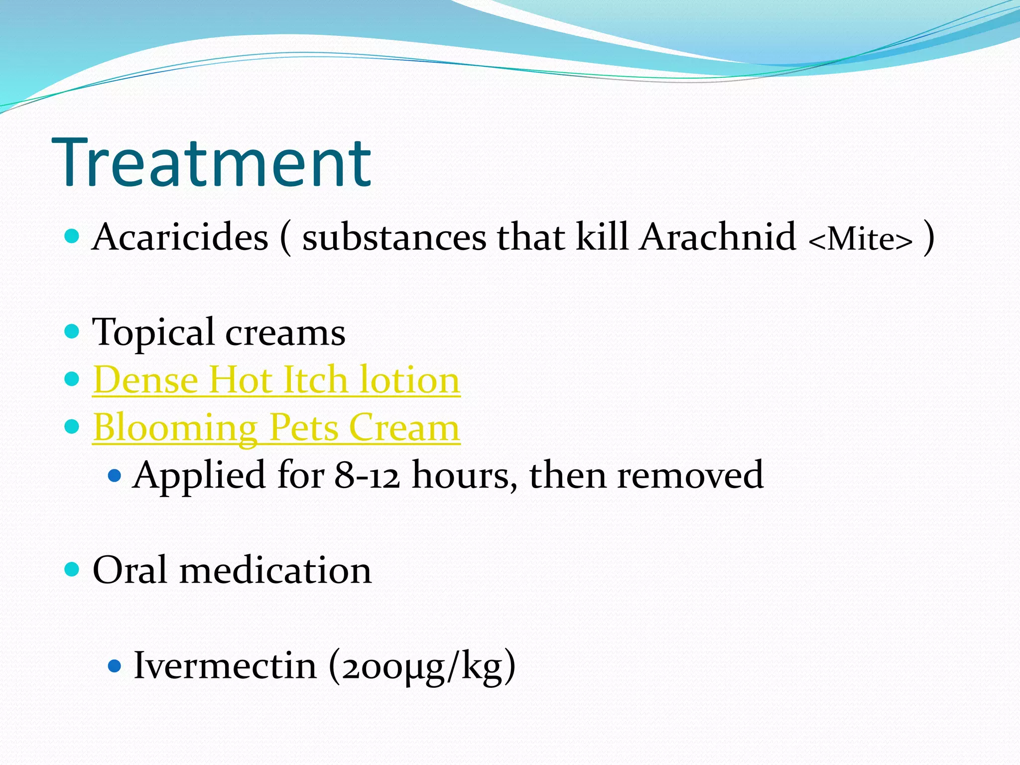 Treatment
Acaricides ( substances that kill Arachnid <Mite> )
Topical creams
Dense Hot Itch lotion
Blooming Pets Cream
Applied for 8-12 hours, then removed
Oral medication
Ivermectin (200µg/kg)