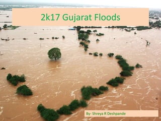 2k17 Gujarat Floods
By- Shreya R Deshpande
 