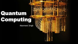 Quantum
Computing
-Manmeet Singh
 