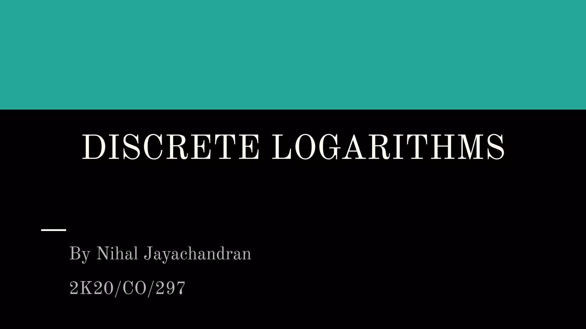 DISCRETE LOGARITHMS
By Nihal Jayachandran
2K20/CO/297
 