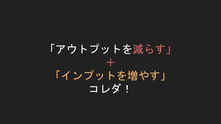 「アウトプットを減らす」
＋
「インプットを増やす」
コレダ！
 