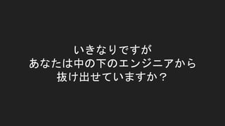 いきなりですが
あなたは中の下のエンジニアから
抜け出せていますか？
 
