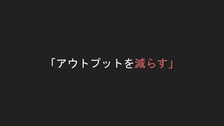 「アウトプットを減らす」
 