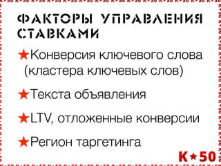 Ôàêòî!û óï!àâëåíèÿ
ñòàâêàìè
Конверсия ключевого слова
(кластера ключевых слов)
Текста объявления
LTV, отложенные конверсии
Регион таргетинга
 