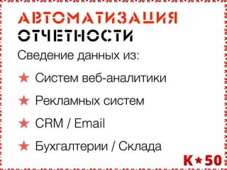 Àâòîìàòèçàöèÿ
îò÷åòíîñòè
Сведение данных из:
Систем веб-аналитики
Рекламных систем
CRM / Email
Бухгалтерии / Склада
 