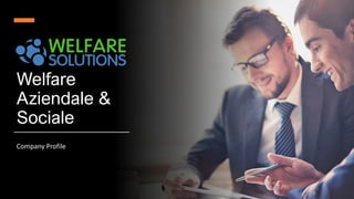 Welfare Solution S.r.l.
Welfare
Aziendale &
Sociale
Company Profile
 