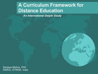[object Object],A Curriculum Framework for Distance Education Sanjaya Mishra,  PhD IGNOU, STRIDE, India 
