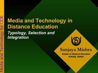 Sanjaya Mishra Reader in Distance Education STRIDE, IGNOU Media and Technology for ODE Media and Technology in Distance Education Typology, Selection and Integration 