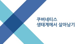 쿠버네티스
생태계에서 살아남기
 