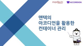 맨텍의
아코디언을 활용한
컨테이너 관리
 