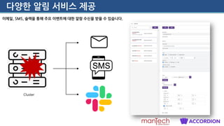 다양한 알림 서비스 제공
이메일, SMS, 슬랙을 통해 주요 이벤트에 대한 알람 수신을 받을 수 있습니다.
Cluster
 