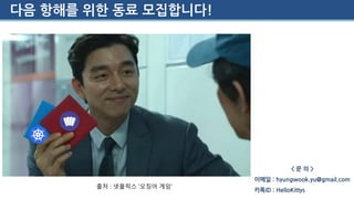 다음 항해를 위한 동료 모집합니다!
출처 : 넷플릭스 ‘오징어 게임’
< 문 의 >
이메일 : hyungwook.yu@gmail.com
카톡ID : HelloKittys
 