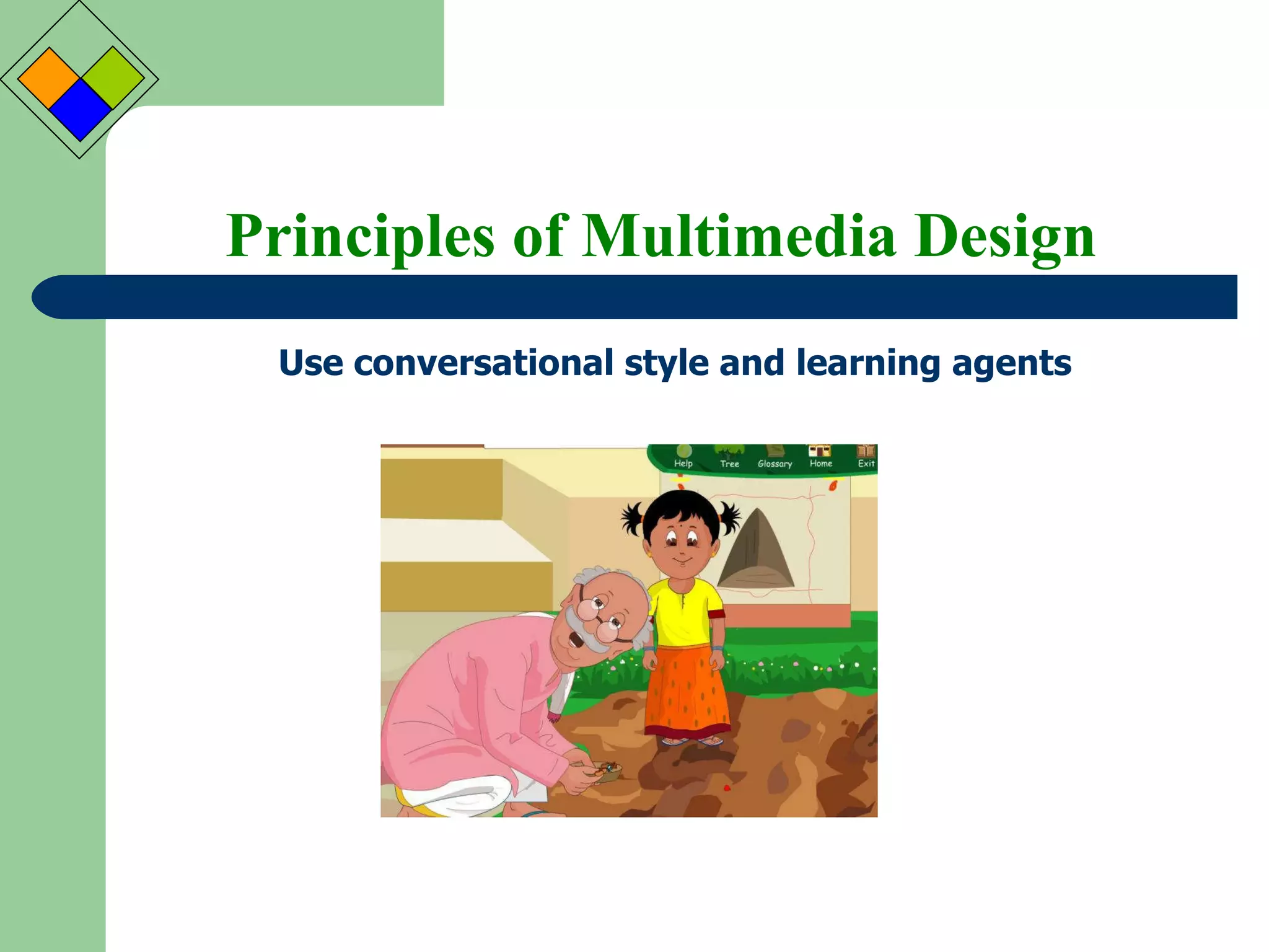 Principles of Multimedia Design Use conversational style and learning agents  